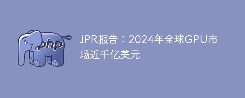 JPR报告：2024年全球GPU市场近千亿美元