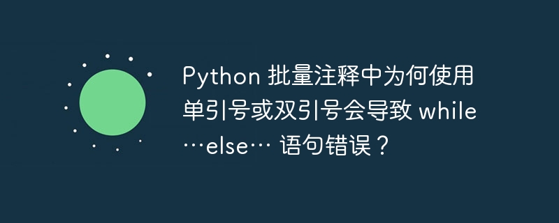 Python 批量注释中为何使用单引号或双引号会导致 while…else… 语句错误？