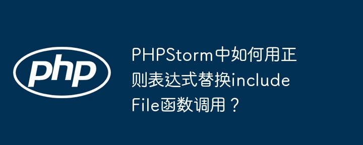 PHPStorm中如何用正则表达式替换includeFile函数调用？