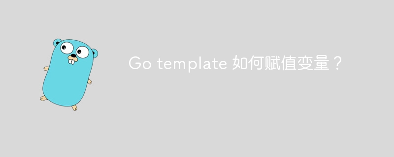 Go template 如何赋值变量？ 
