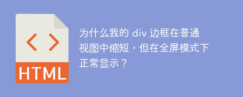 为什么我的 div 边框在普通视图中缩短，但在全屏模式下正常显示？ 
