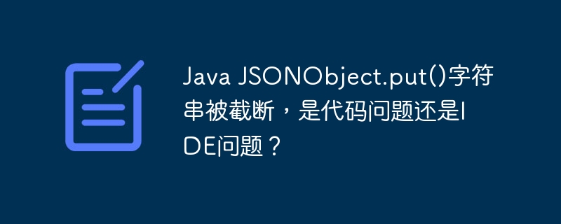 Java JSONObject.put()字符串被截断，是代码问题还是IDE问题？