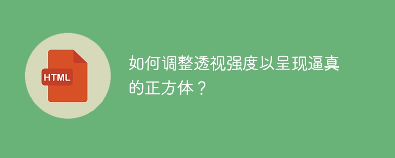 如何调整透视强度以呈现逼真的正方体？ 
