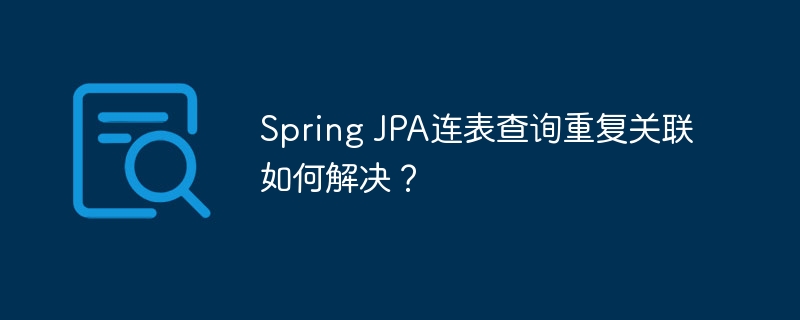 Spring JPA连表查询重复关联如何解决？