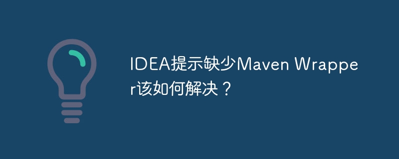 IDEA提示缺少Maven Wrapper该如何解决？