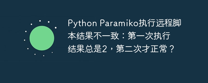 Python Paramiko执行远程脚本结果不一致：第一次执行结果总是2，第二次才正常？ 
