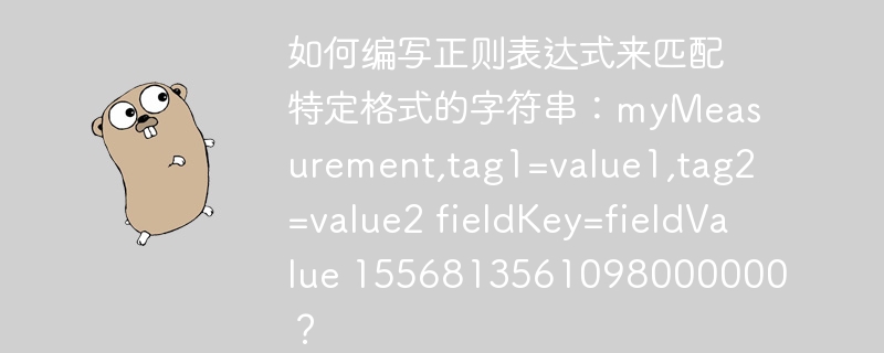 如何编写正则表达式来匹配特定格式的字符串：myMeasurement,tag1=value1,tag2=value2 fieldKey=fieldValue 1556813561098000000？