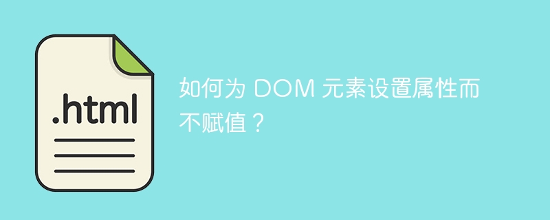 如何为 DOM 元素设置属性而不赋值？ 
