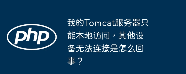 我的Tomcat服务器只能本地访问，其他设备无法连接是怎么回事？