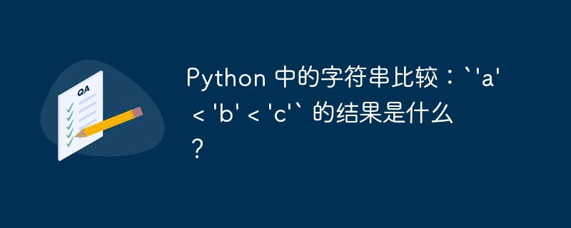 Python 中的字符串比较：`'a' < 'b' < 'c'` 的结果是什么？