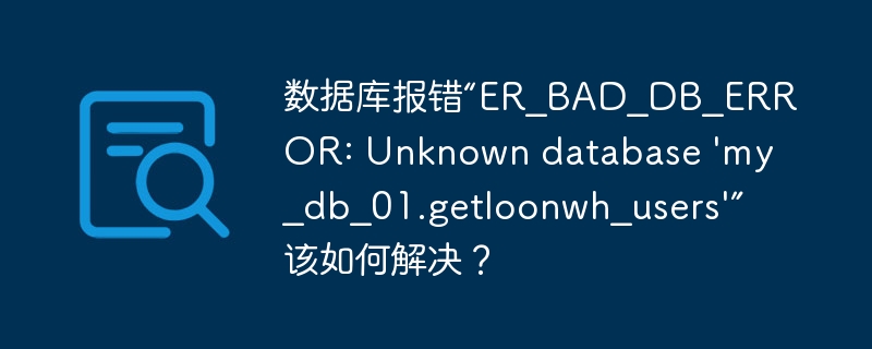 数据库报错“ER_BAD_DB_ERROR: Unknown database 'my_db_01.getloonwh_users'”该如何解决？