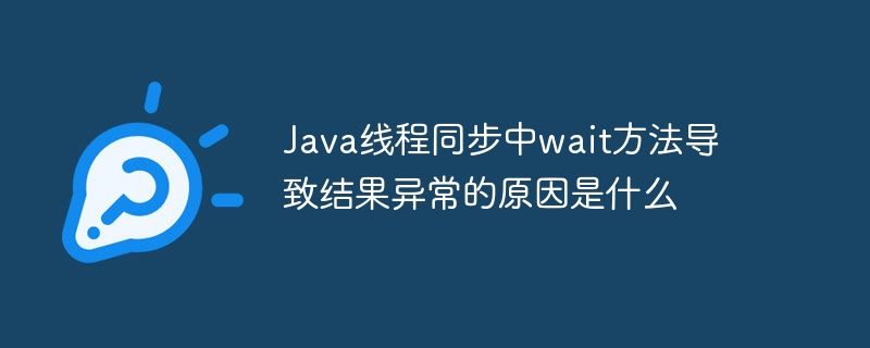 Java线程同步中wait方法导致结果异常的原因是什么