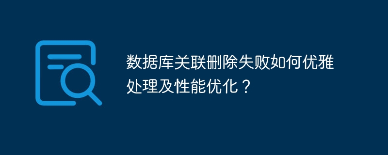 数据库关联删除失败如何优雅处理及性能优化？