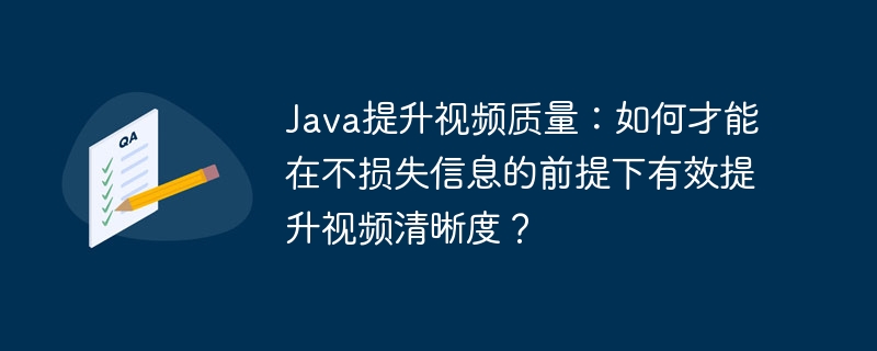 Java提升视频质量：如何才能在不损失信息的前提下有效提升视频清晰度？