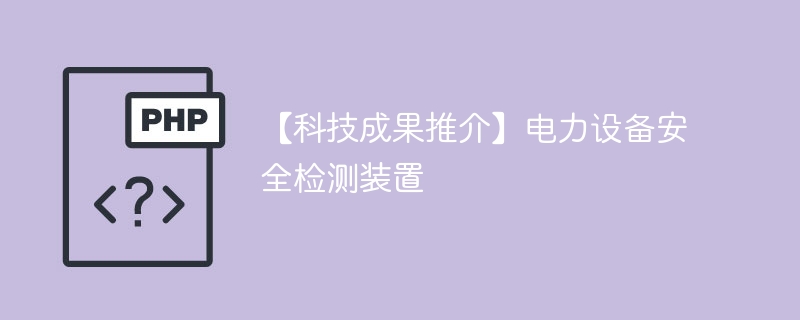 【科技成果推介】电力设备安全检测装置