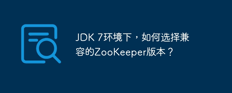 JDK 7环境下，如何选择兼容的ZooKeeper版本？