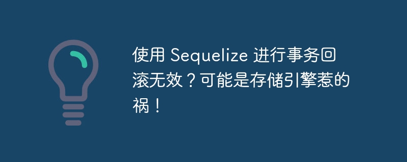 使用 Sequelize 进行事务回滚无效？可能是存储引擎惹的祸！