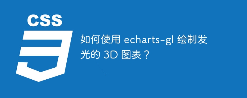 如何使用 echarts-gl 绘制发光的 3D 图表？