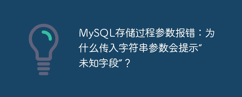 MySQL存储过程参数报错：为什么传入字符串参数会提示“未知字段”？