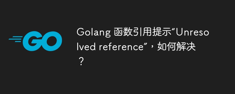 Golang 函数引用提示“Unresolved reference”，如何解决？