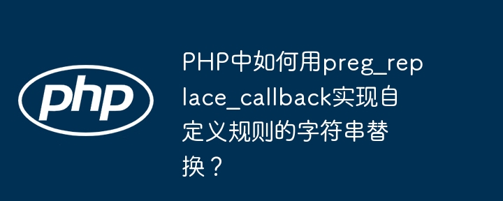 PHP中如何用preg_replace_callback实现自定义规则的字符串替换？