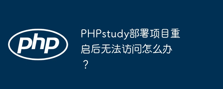 PHPstudy部署项目重启后无法访问怎么办？