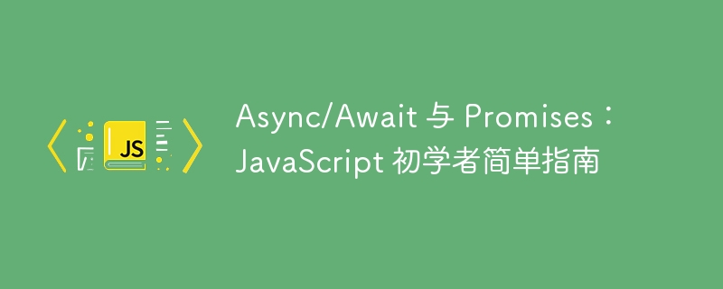 Async/Await 与 Promises：JavaScript 初学者简单指南