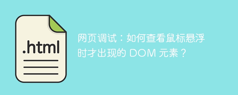 网页调试：如何查看鼠标悬浮时才出现的 DOM 元素？ 
