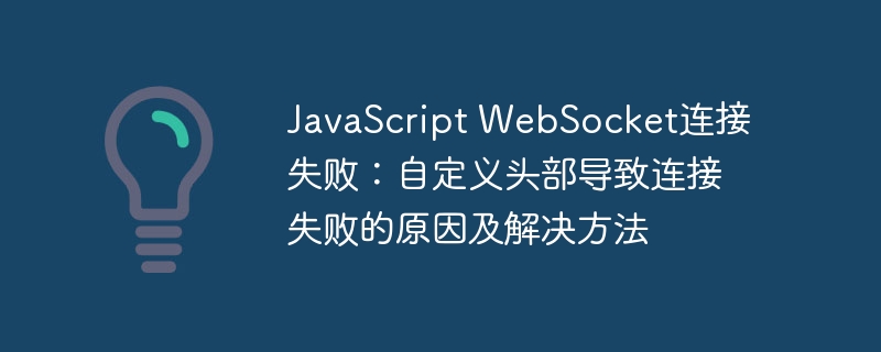 JavaScript WebSocket连接失败：自定义头部导致连接失败的原因及解决方法