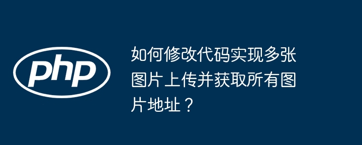 如何修改代码实现多张图片上传并获取所有图片地址？