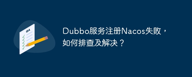 Dubbo服务注册Nacos失败，如何排查及解决？