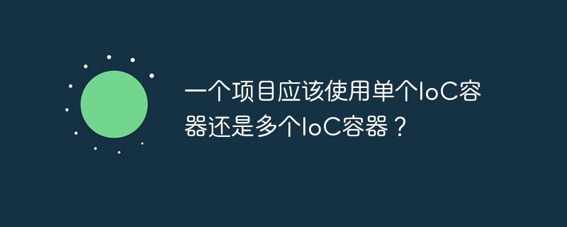 一个项目应该使用单个IoC容器还是多个IoC容器？