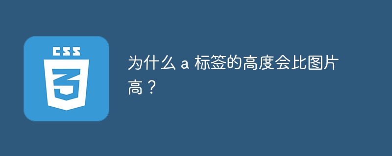 为什么 a 标签的高度会比图片高？