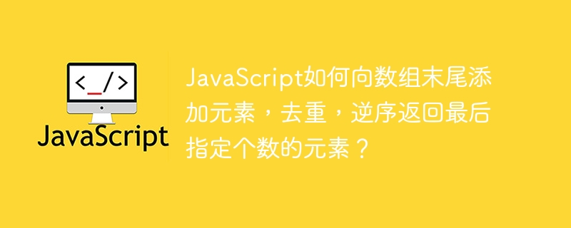 JavaScript如何向数组末尾添加元素，去重，逆序返回最后指定个数的元素？