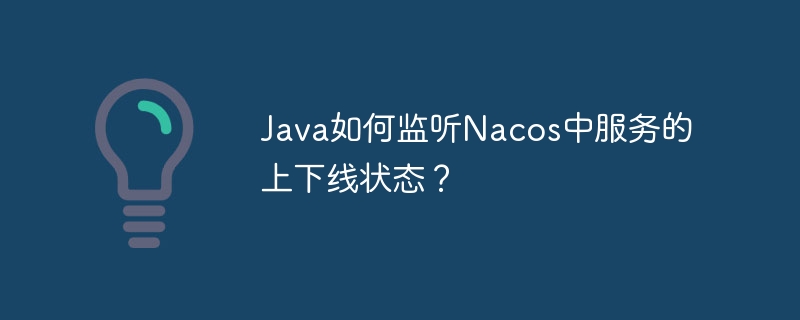 Java如何监听Nacos中服务的上下线状态？