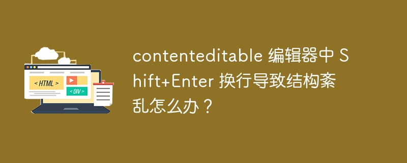 contenteditable 编辑器中 Shift+Enter 换行导致结构紊乱怎么办？ 
