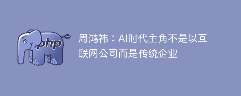 周鸿祎：AI时代主角不是以互联网公司而是传统企业