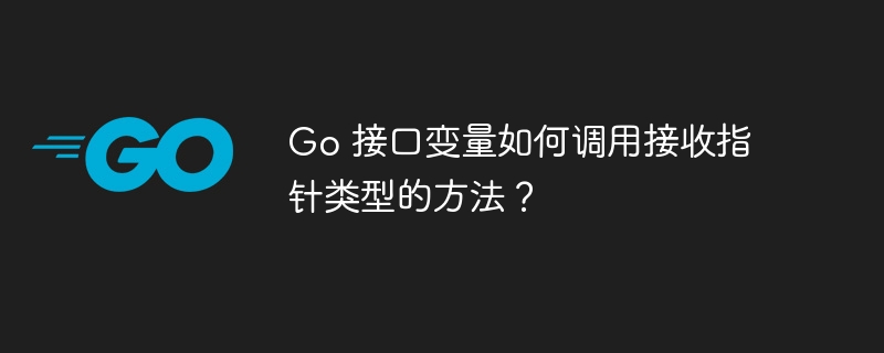 Go 接口变量如何调用接收指针类型的方法？