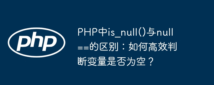 PHP中is_null()与null==的区别：如何高效判断变量是否为空？