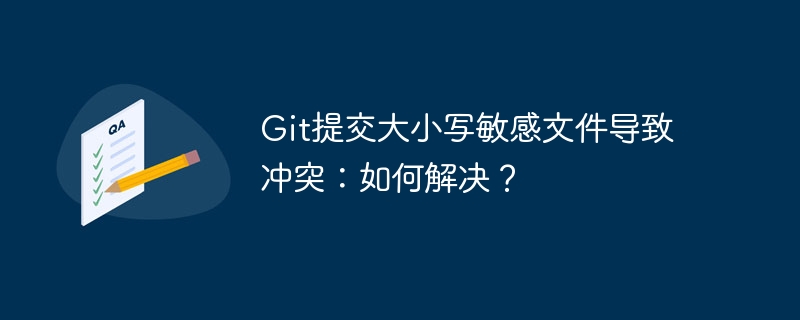 Git提交大小写敏感文件导致冲突：如何解决？