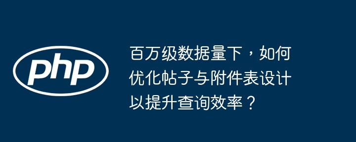 百万级数据量下，如何优化帖子与附件表设计以提升查询效率？