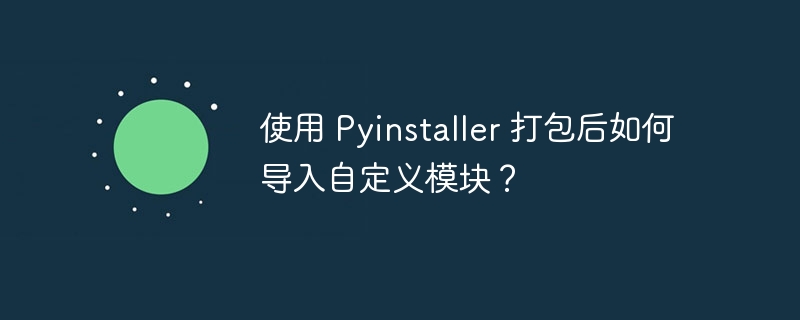 使用 Pyinstaller 打包后如何导入自定义模块？