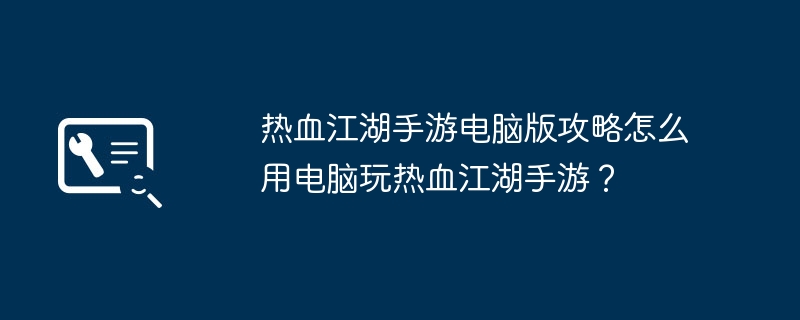 热血江湖手游电脑版攻略怎么用电脑玩热血江湖手游？