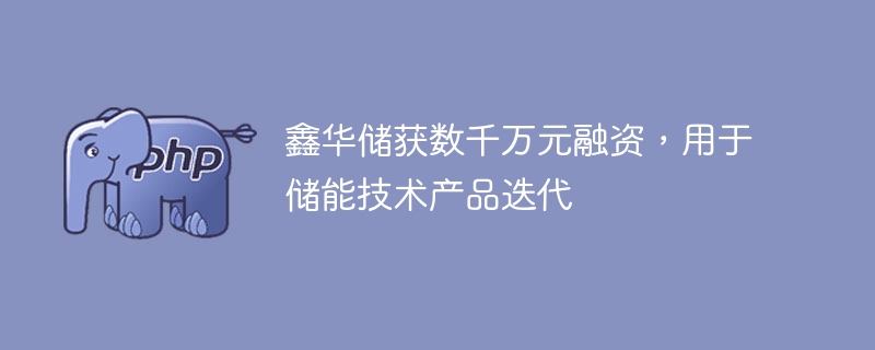 鑫华储获数千万元融资，用于储能技术产品迭代