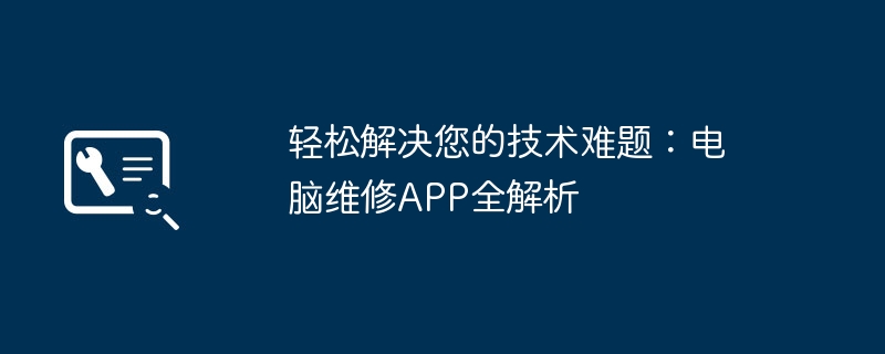 轻松解决您的技术难题：电脑维修APP全解析