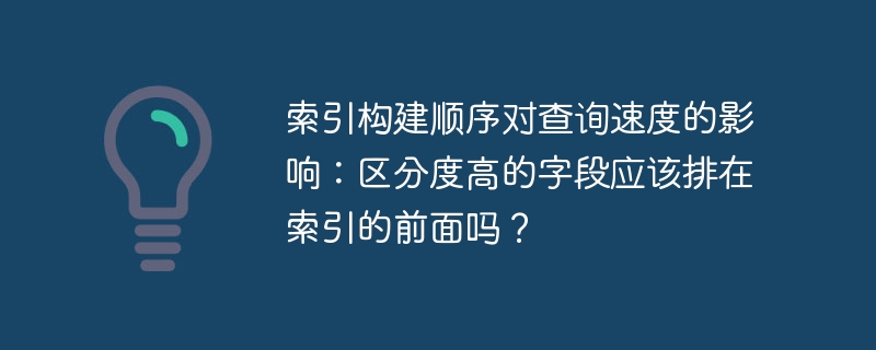 索引构建顺序对查询速度的影响：区分度高的字段应该排在索引的前面吗？