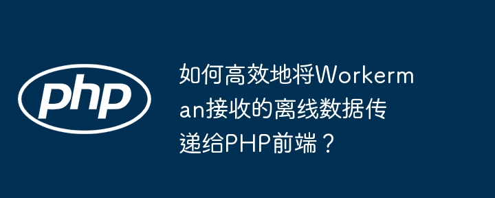 如何高效地将Workerman接收的离线数据传递给PHP前端？