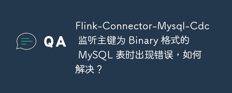 Flink-Connector-Mysql-Cdc 监听主键为 Binary 格式的 MySQL 表时出现错误，如何解决？