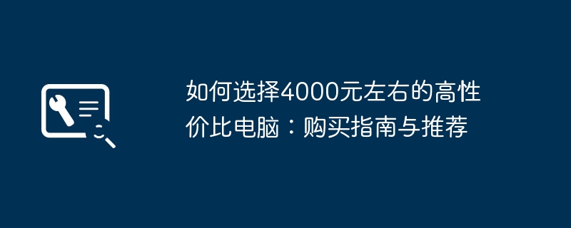 如何选择4000元左右的高性价比电脑：购买指南与推荐