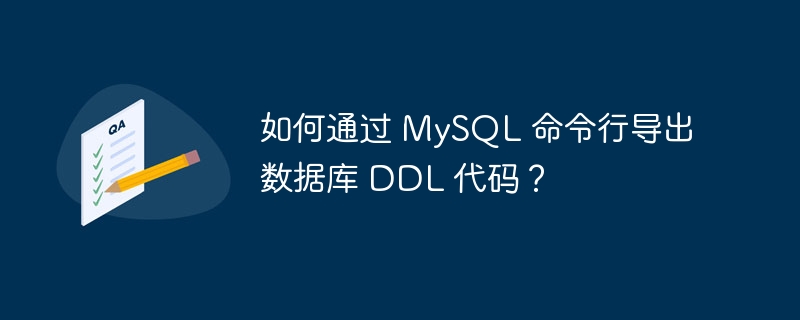 如何通过 MySQL 命令行导出数据库 DDL 代码？